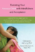 Parenting Your Anxious Child with Mindfulness and Acceptance: A Powerful New Approach to Overcoming Fear, Panic, and Worry Using Acceptance and Commit