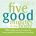 Five Good Minutes in Your Body 100 Mindful Practices to Help You Accept Yourself & Feel at Home in Your Body