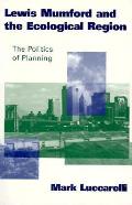 Lewis Mumford & the Ecological Region Politics of Planning the