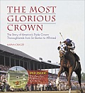 Most Glorious Crown The Story of Americas Triple Crown Thoroughbreds from Sir Bart on to Affirmed