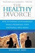 The Healthy Divorce: Keys to Ending Your Marriage While Preserving Your Emotional Well-Being