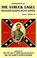 Struck Eagle A Biography of General Micah Jenkins & a History of the Fifth South Carolina Volunteers & the Palmetto Sharpshooters