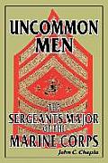 Uncommon Men: The Sergeants Major of the Marine Corps