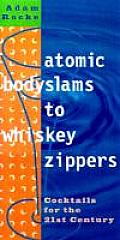 Atomic Bodyslams to Whiskey Zippers Cocktails for the 21st Century