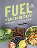 Fuel Your Body How to Cook & Eat for Peak Performance 77 Simple Nutritious Whole Food Recipes for Every Athlete