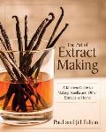 The Art of Extract Making: A Kitchen Guide to Making Vanilla and Other Extracts at Home