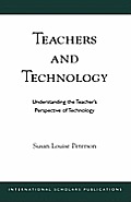 Teachers and Technology: Understanding the Teacher's Perspective of Technology