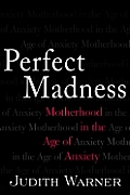 Perfect Madness Motherhood In The Age of Anxiety