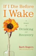 If I Die Before I Wake A Memoir of Drinking & Recovery