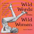 Wild Words from Wild Women An Unbridled Collection of Candid Observations & Extremely Opinionated Bon Mots