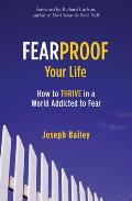 Fearproof Your Life: How to Thrive in a World Addicted to Fear (Controlling Fear Anxiety and Phobias)