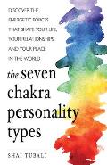 Seven Chakra Personality Types Discover the Energetic Forces that Shape Your Life Your Relationships & Your Place in the World