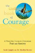 Little Book of Courage A Three Step Process to Overcoming Fear & Anxiety