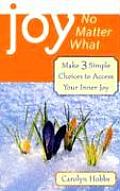 Joy No Matter What Make 3 Simple Choices to Access Your Inner Joy