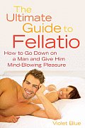 Ultimate Guide to Fellatio How to Go Down on a Man & Give Him Mind Blowing Pleasure