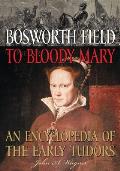 Bosworth Field to Bloody Mary: An Encyclopedia of the Early Tudors