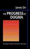The Progress of Dogma: Being the Elliot Lectures, Delivered at the Western Theological Seminary, Allegheny, Pennysylvania, U.S.A. 1897