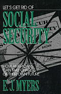 Lets Get Rid of Social Security How Americans Can Take Charge of Their Own Future