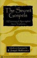 Secret Gospels A Harmony of Apocryphal Jesus Traditions