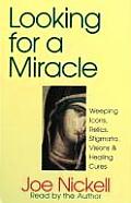 Looking for a Miracle Weeping Icons Relics Stigmata Visions & Healing Cures