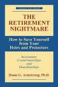 The Retirement Nightmare: How to Save Yourself from Your Heirs and Protectors: Involuntary Conservatorships and Guardianships