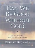 Can We Be Good Without God Biology Behavior & the Need to Believe