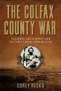 The Colfax County War: Violence and Corruption in Territorial New Mexico Volume 22