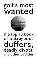 Golfs Most Wantedtm The Top 10 Book of Golfs Outrageous Duffers Deadly Divots & Other Oddities
