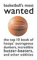 Basketballs Most Wantedtm The Top 10 Book of Hoops Outrageous Dunkers Incredible Buzzer Beaters & Other Oddities