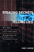 Stealing Secrets Telling Lies How Spies & Codebreakers Helped Shape the Twentieth Century