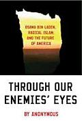 Through Our Enemies Eyes Osama Bin Laden Radical Islam & the Future of America