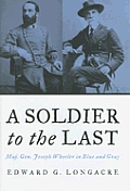 Soldier to the Last Maj Gen Joseph Wheeler in Blue & Gray