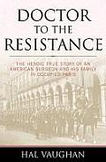 Doctor to the Resistance: The Heroic True Story of an American Surgeon and His Family in Occupied Paris