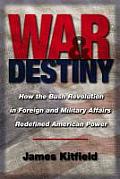 War & Destiny How the Bush Revolution in Foreign & Military Affairs Redefined American Power