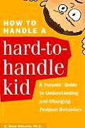 How to Handle a Hard To Handle Kid A Parents Guide to Understanding & Changing Problem Behaviors