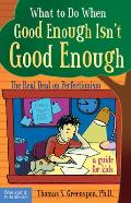 What to Do When Good Enough Isnt Good Enough The Real Deal on Perfectionism A Guide for Kids