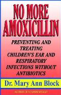 No More Amoxicillin: Preventing and Treating Ear and Respiratory Infections Without Antibiotics