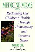 Medicine Moms Reclaiming Our Childrens Health Through Homeopathy & Common Sense