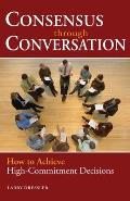 Consensus Through Conversations: How to Achieve High-Commitment Decisions