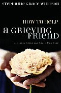 How to Help a Grieving Friend A Candid Guide for Those Who Care