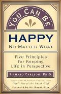 You Can Be Happy No Matter What Five Principles for Keeping Life in Perspective