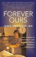 Forever Ours Real Stories of Immortality & Living from a Forensic Pathologist