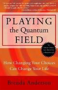 Playing the Quantum Field How Changing Your Choices Can Change Your Life