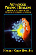 Advanced Pranic Healing A Practical Handbook for Healing with Color Energies