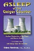 Asleep at the Geiger Counter Nuclear Destruction of the Planet & How to Stop It