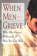 When Men Grieve Why Men Grieve Differently & How You Can Help