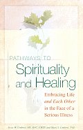 Pathways To Spirituality and Healing: Embracing Life and Each Other in the Face of a Serious Illness