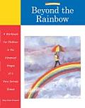 Beyond the Rainbow: A Workbook for Children in the Advanced Stages of a Very Serious Illness