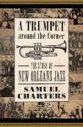 Trumpet Around the Corner The Story of New Orleans Jazz