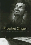 Prophet Singer The Voice & Vision of Woody Guthrie